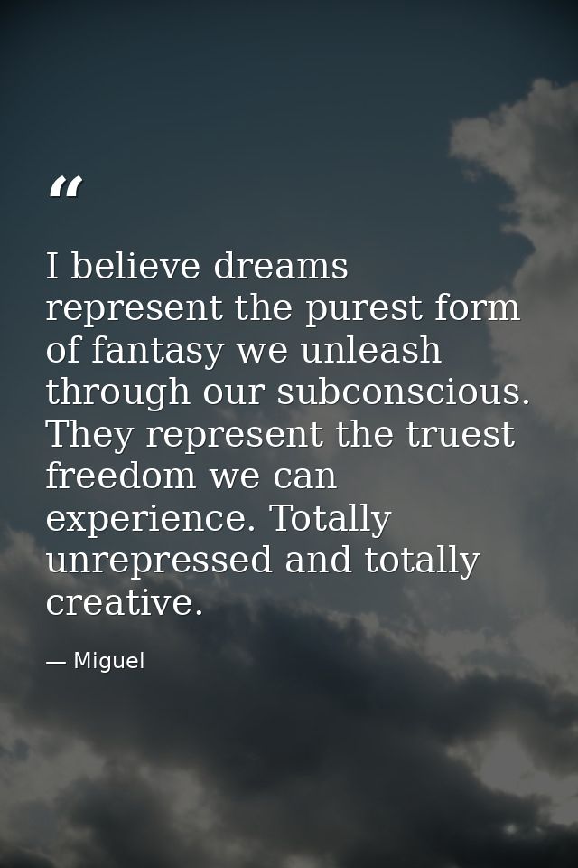 I believe dreams represent the purest form of fantasy we unleash through our subconscious. They represent the truest fre — Miguel