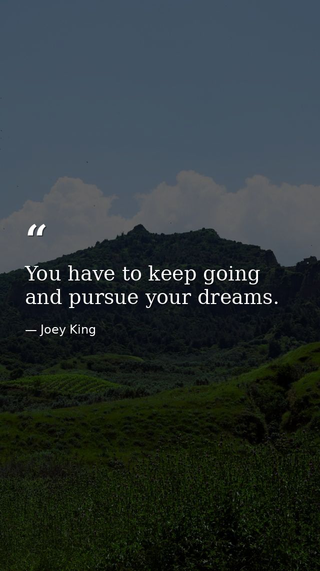 You have to keep going and pursue your dreams. — Joey King