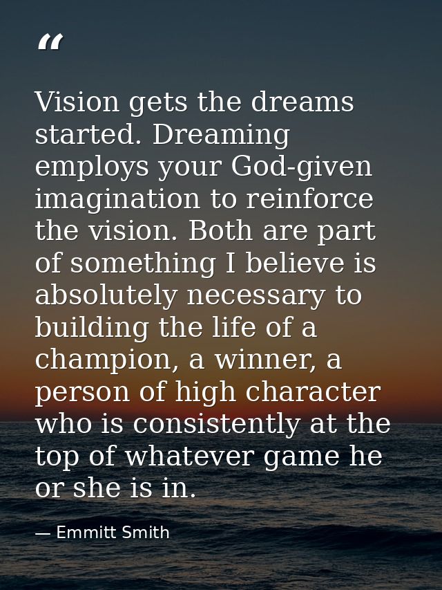 Vision gets the dreams started. Dreaming employs your God-given imagination to reinforce the vision. Both are part of so — Emmitt Smith