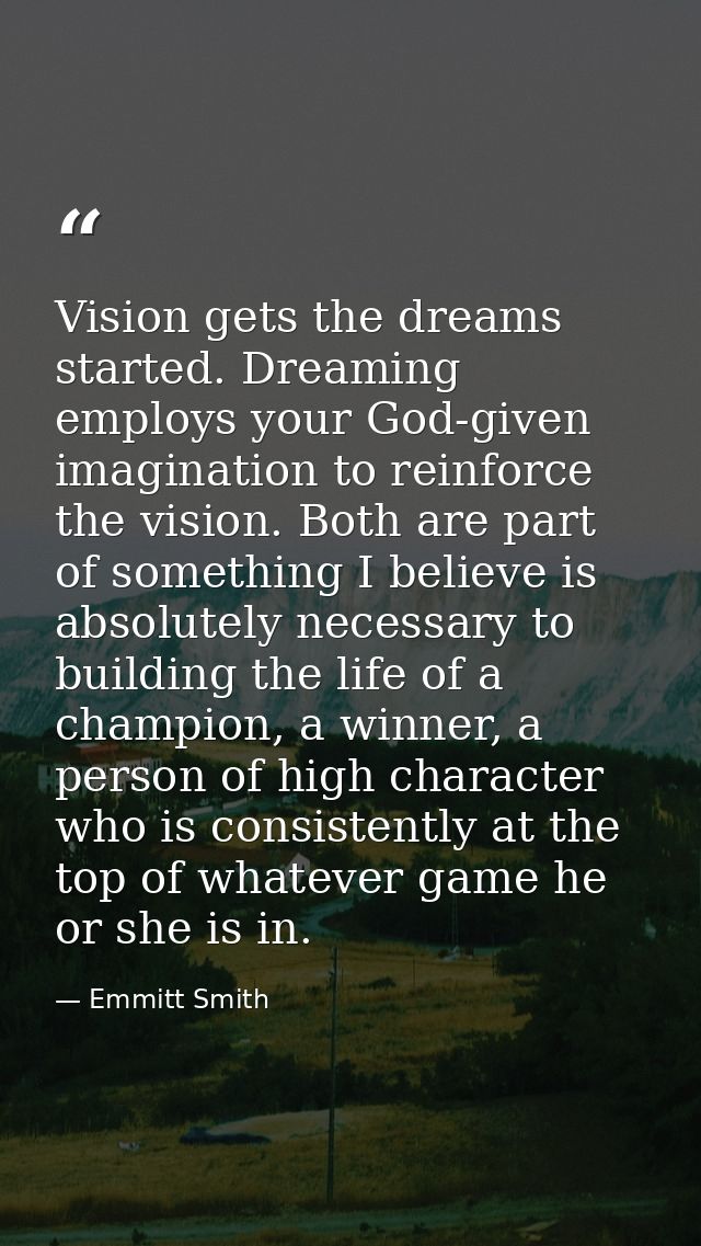Vision gets the dreams started. Dreaming employs your God-given imagination to reinforce the vision. Both are part of so — Emmitt Smith