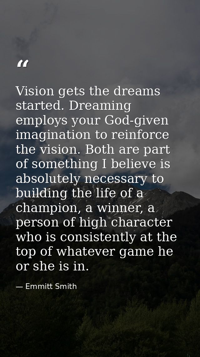 Vision gets the dreams started. Dreaming employs your God-given imagination to reinforce the vision. Both are part of so — Emmitt Smith
