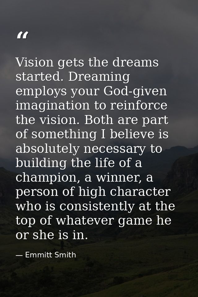 Vision gets the dreams started. Dreaming employs your God-given imagination to reinforce the vision. Both are part of so — Emmitt Smith