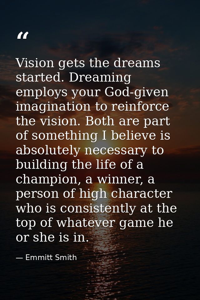 Vision gets the dreams started. Dreaming employs your God-given imagination to reinforce the vision. Both are part of so — Emmitt Smith