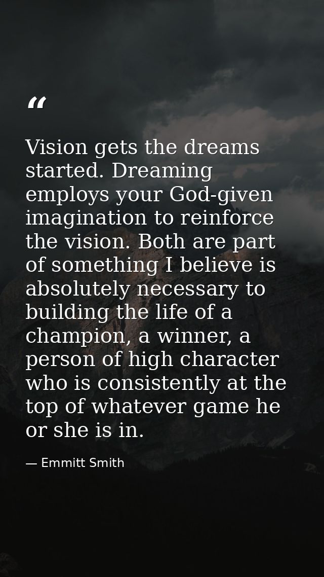Vision gets the dreams started. Dreaming employs your God-given imagination to reinforce the vision. Both are part of so — Emmitt Smith