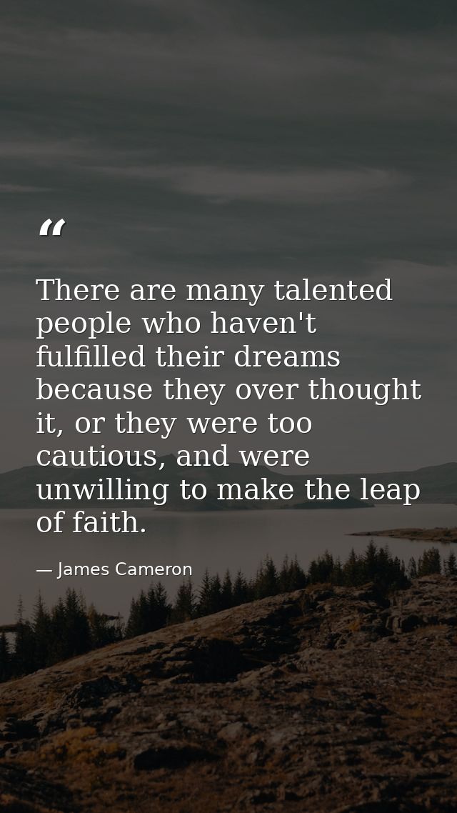 There are many talented people who haven't fulfilled their dreams because they over thought it, or they were too cautiou — James Cameron