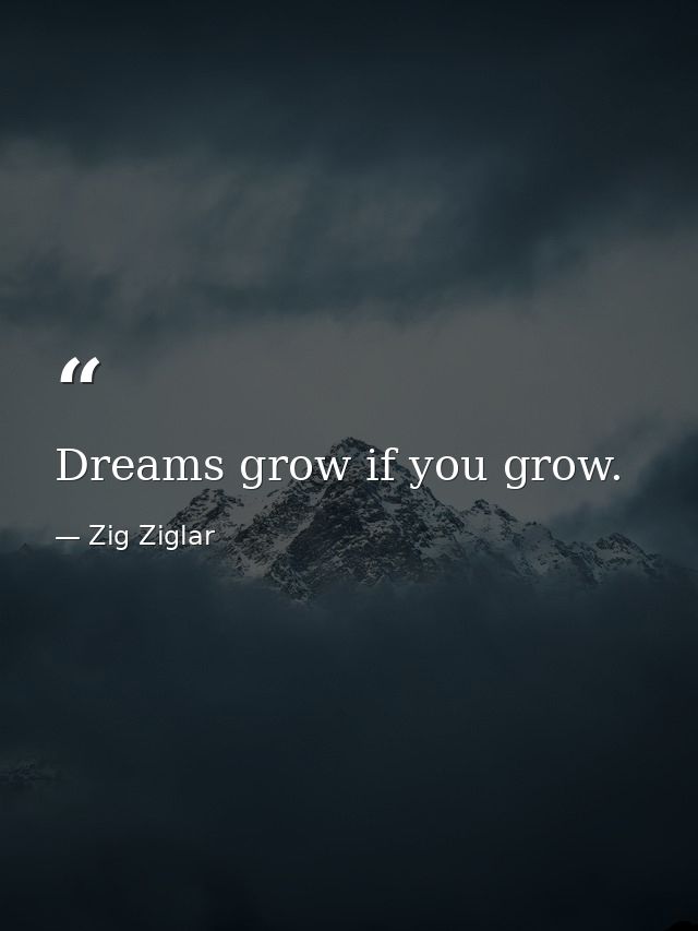 Dreams grow if you grow. — Zig Ziglar