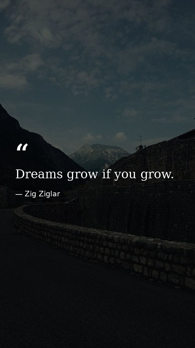 Dreams grow if you grow. — Zig Ziglar