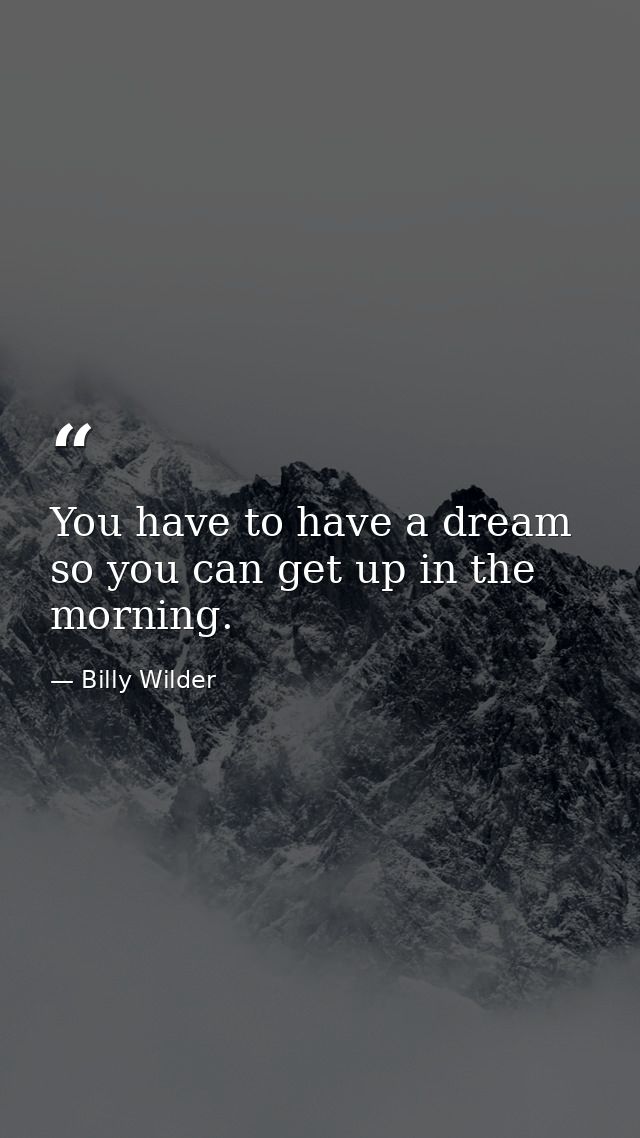You have to have a dream so you can get up in the morning. — Billy Wilder