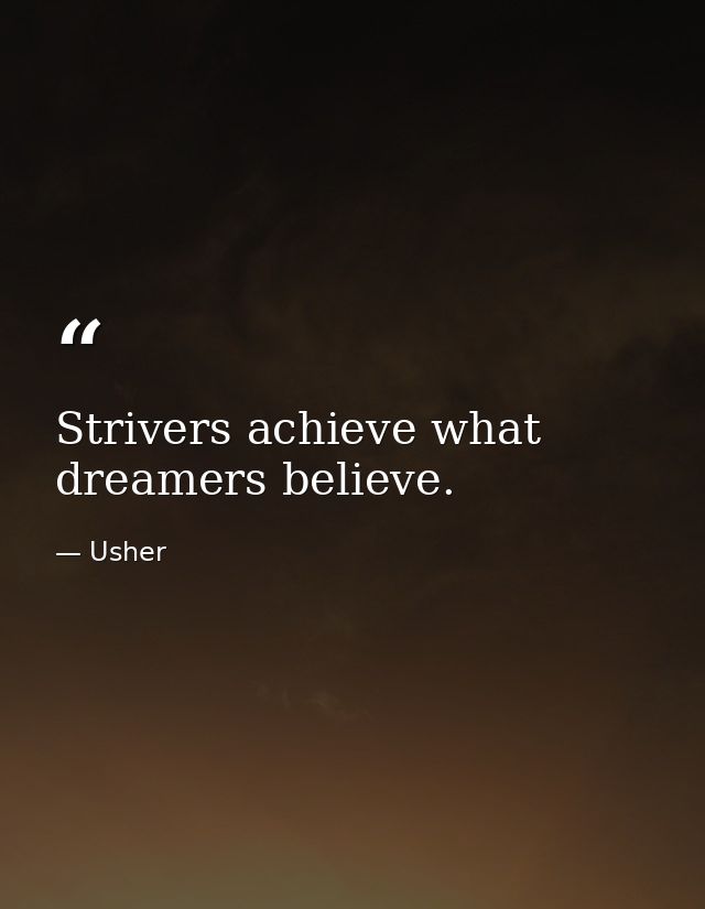 Strivers achieve what dreamers believe. — Usher