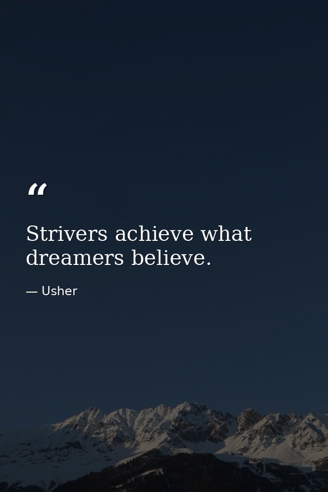 Strivers achieve what dreamers believe. — Usher