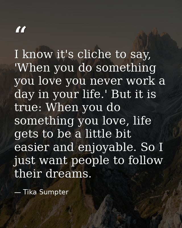 I know it's cliche to say, 'When you do something you love you never work a day in your life.' But it is true: When you  — Tika Sumpter