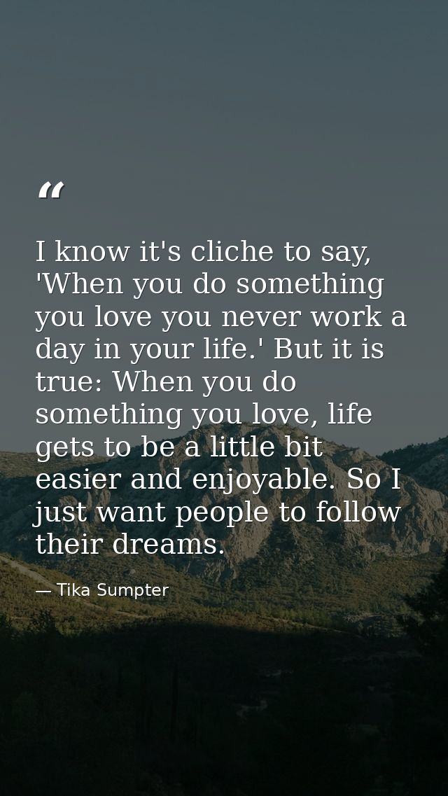 I know it's cliche to say, 'When you do something you love you never work a day in your life.' But it is true: When you  — Tika Sumpter