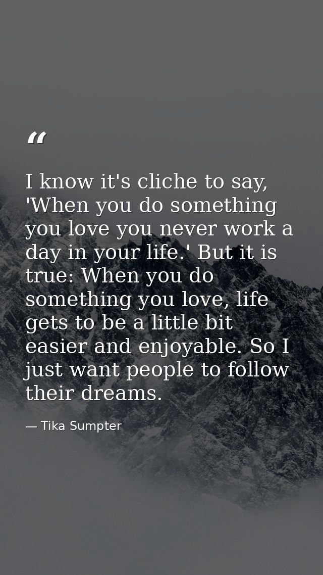 I know it's cliche to say, 'When you do something you love you never work a day in your life.' But it is true: When you  — Tika Sumpter