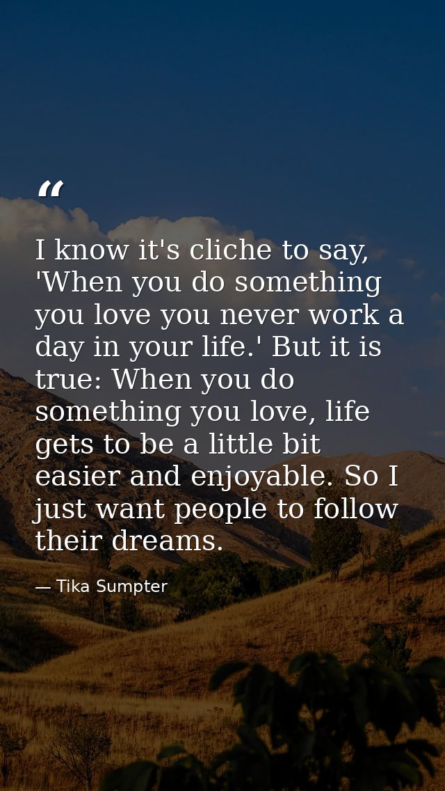 I know it's cliche to say, 'When you do something you love you never work a day in your life.' But it is true: When you  — Tika Sumpter