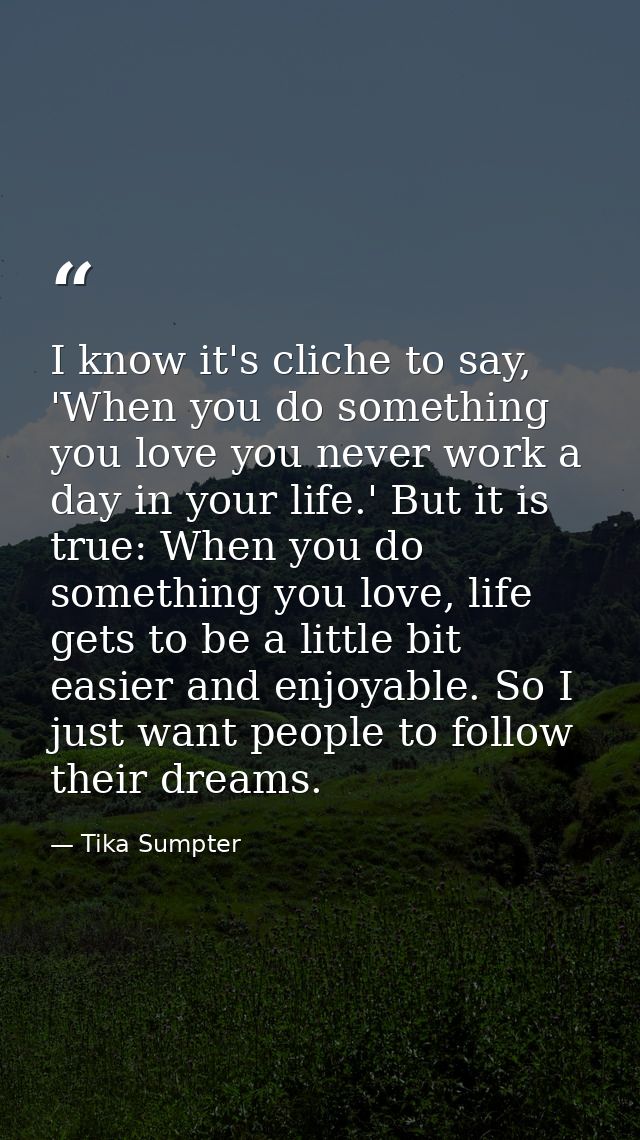 I know it's cliche to say, 'When you do something you love you never work a day in your life.' But it is true: When you  — Tika Sumpter