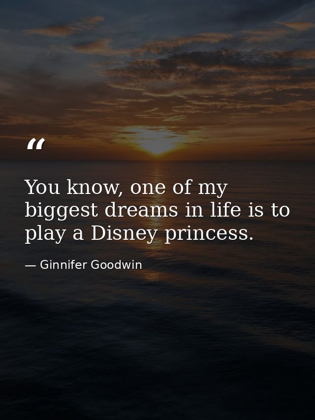 You know, one of my biggest dreams in life is to play a Disney princess. — Ginnifer Goodwin