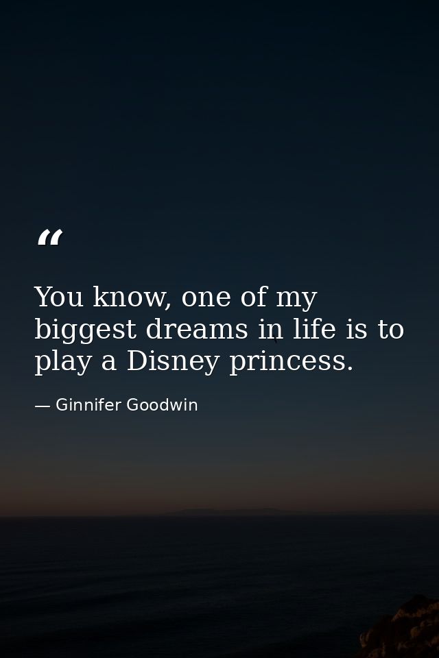 You know, one of my biggest dreams in life is to play a Disney princess. — Ginnifer Goodwin