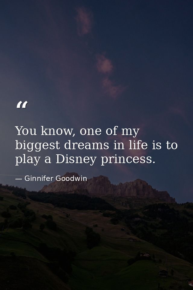 You know, one of my biggest dreams in life is to play a Disney princess. — Ginnifer Goodwin