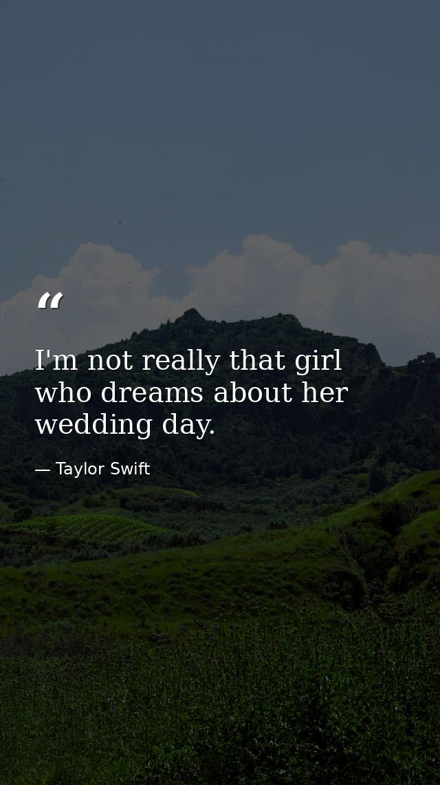 I'm not really that girl who dreams about her wedding day. — Taylor Swift