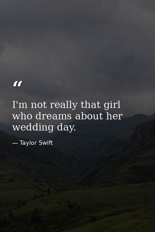 I'm not really that girl who dreams about her wedding day. — Taylor Swift