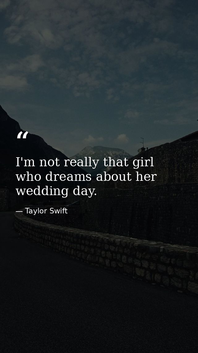 I'm not really that girl who dreams about her wedding day. — Taylor Swift