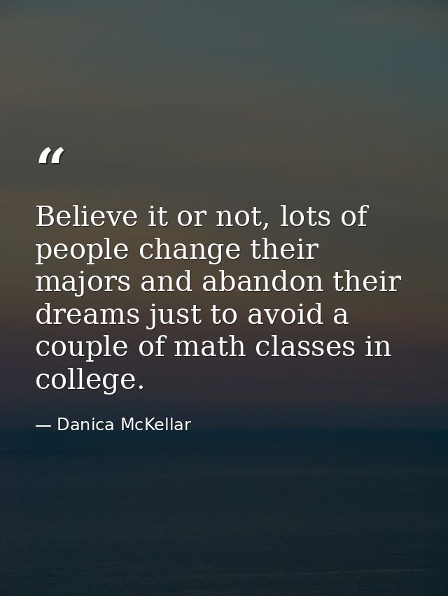 Believe it or not, lots of people change their majors and abandon their dreams just to avoid a couple of math classes in — Danica McKellar
