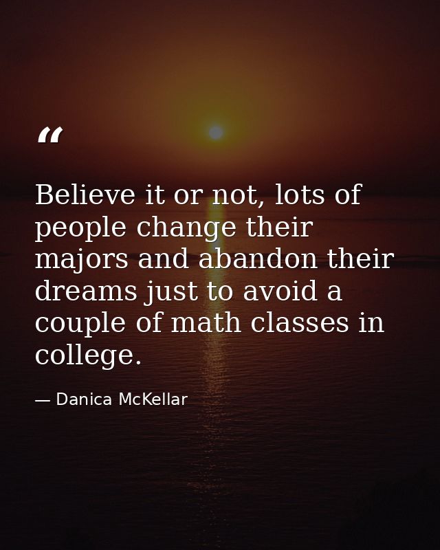 Believe it or not, lots of people change their majors and abandon their dreams just to avoid a couple of math classes in — Danica McKellar