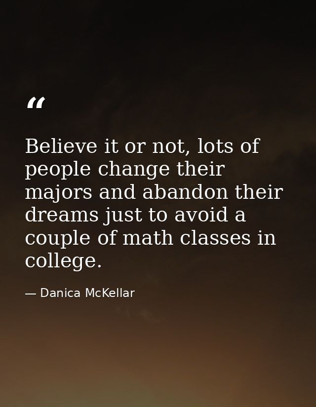 Believe it or not, lots of people change their majors and abandon their dreams just to avoid a couple of math classes in — Danica McKellar