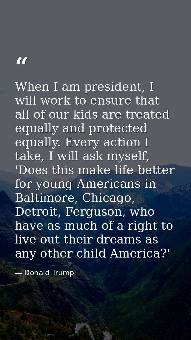When I am president, I will work to ensure that all of our kids are treated equally and protected equally. Every action  — Donald Trump