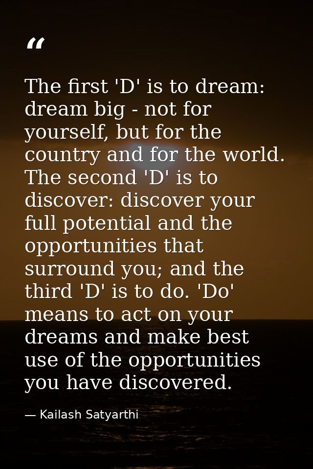 The first 'D' is to dream: dream big - not for yourself, but for the country and for the world. The second 'D' is to dis — Kailash Satyarthi