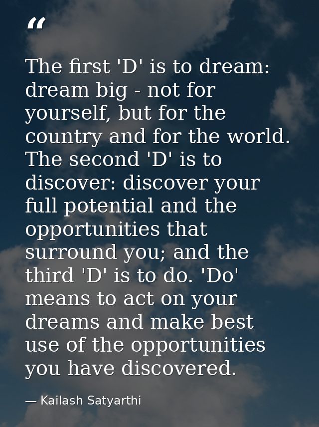 The first 'D' is to dream: dream big - not for yourself, but for the country and for the world. The second 'D' is to dis — Kailash Satyarthi