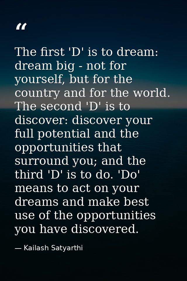 The first 'D' is to dream: dream big - not for yourself, but for the country and for the world. The second 'D' is to dis — Kailash Satyarthi