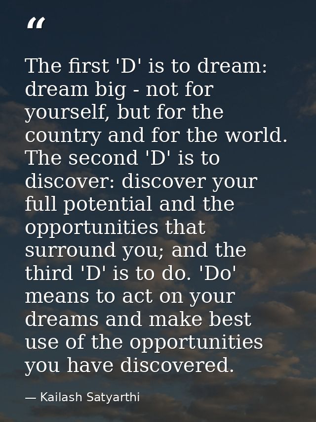 The first 'D' is to dream: dream big - not for yourself, but for the country and for the world. The second 'D' is to dis — Kailash Satyarthi