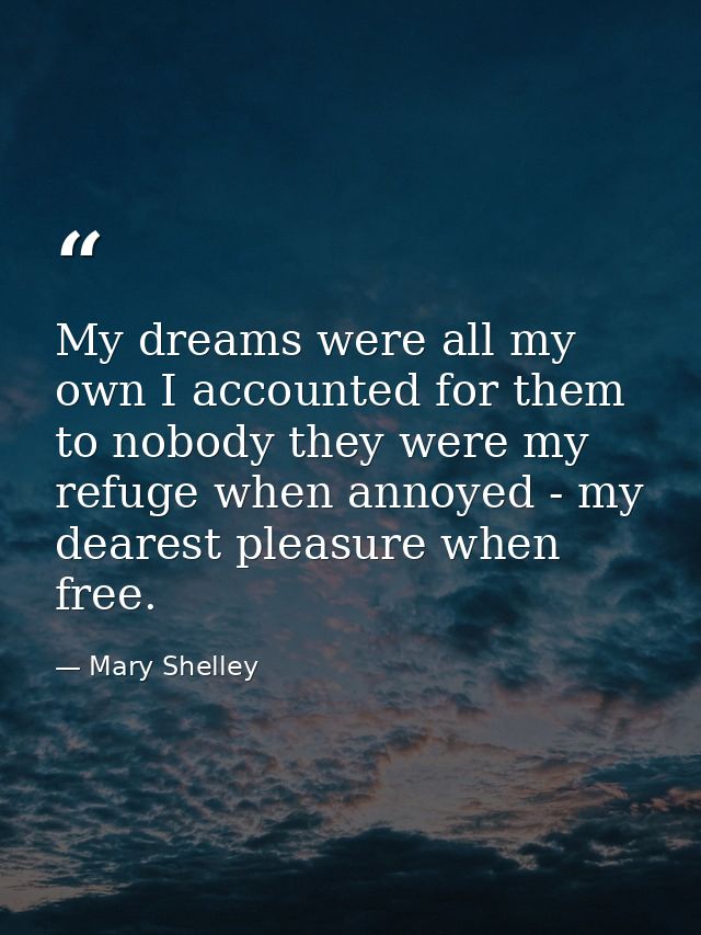 My dreams were all my own I accounted for them to nobody they were my refuge when annoyed - my dearest pleasure when fre — Mary Shelley