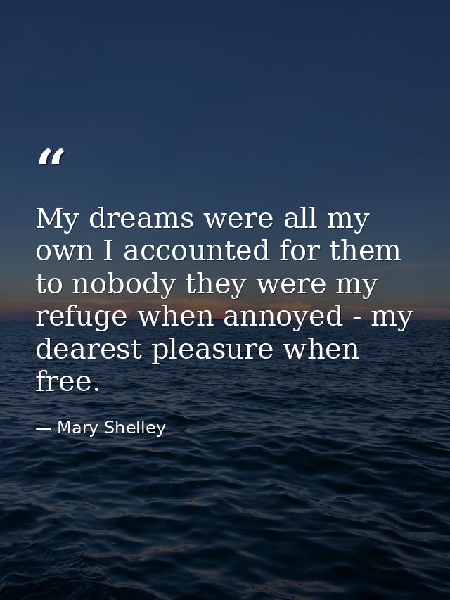My dreams were all my own I accounted for them to nobody they were my refuge when annoyed - my dearest pleasure when fre — Mary Shelley