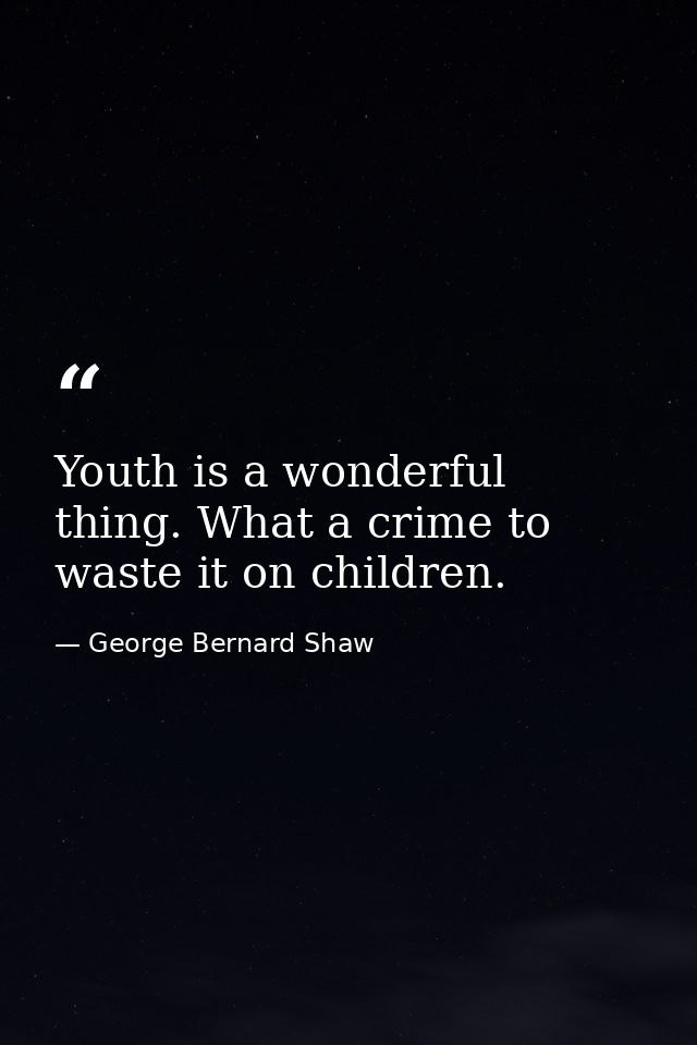 Youth is a wonderful thing. What a crime to waste it on children. — George Bernard Shaw