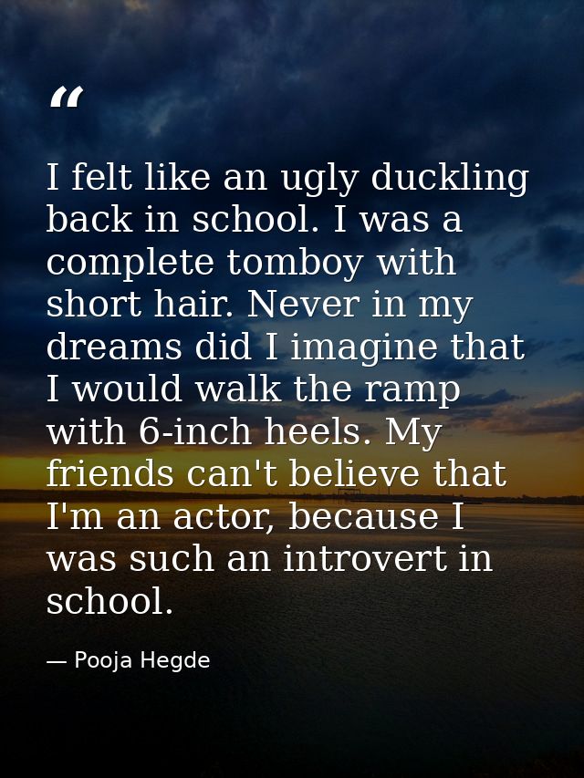 I felt like an ugly duckling back in school. I was a complete tomboy with short hair. Never in my dreams did I imagine t — Pooja Hegde