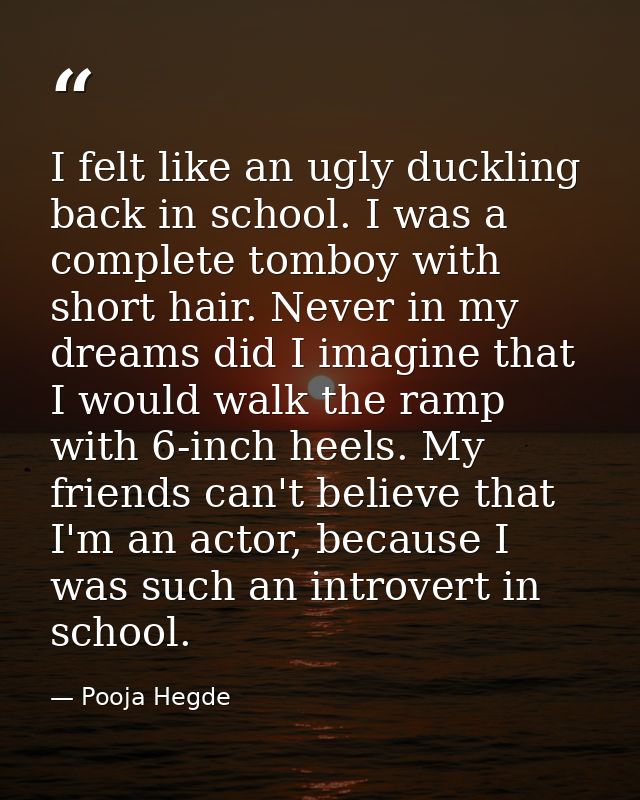 I felt like an ugly duckling back in school. I was a complete tomboy with short hair. Never in my dreams did I imagine t — Pooja Hegde