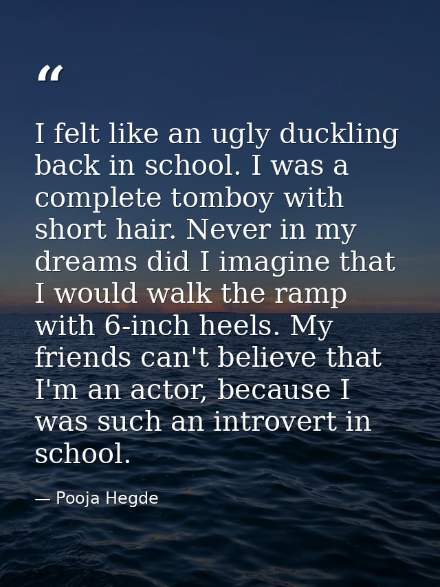 I felt like an ugly duckling back in school. I was a complete tomboy with short hair. Never in my dreams did I imagine t — Pooja Hegde