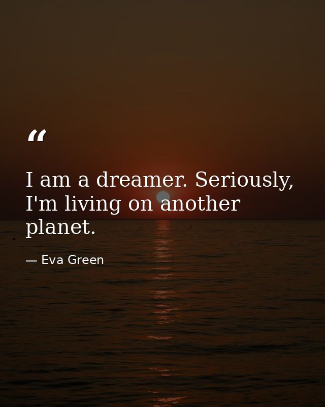 I am a dreamer. Seriously, I'm living on another planet. — Eva Green