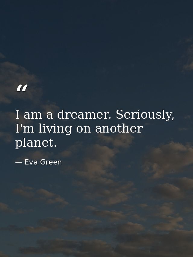 I am a dreamer. Seriously, I'm living on another planet. — Eva Green