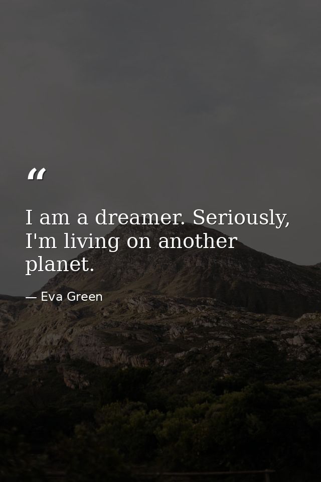 I am a dreamer. Seriously, I'm living on another planet. — Eva Green