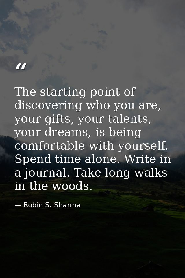 The starting point of discovering who you are, your gifts, your talents, your dreams, is being comfortable with yourself — Robin S. Sharma