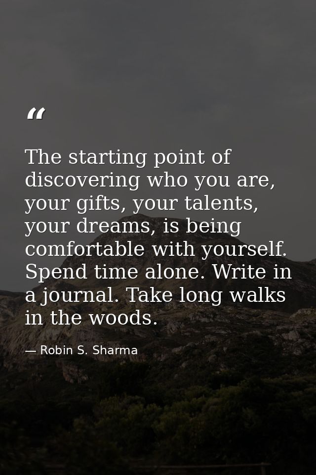 The starting point of discovering who you are, your gifts, your talents, your dreams, is being comfortable with yourself — Robin S. Sharma