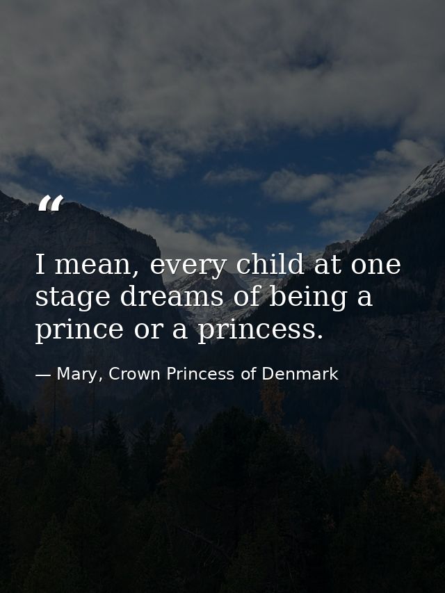 I mean, every child at one stage dreams of being a prince or a princess. — Mary, Crown Princess of Denmark