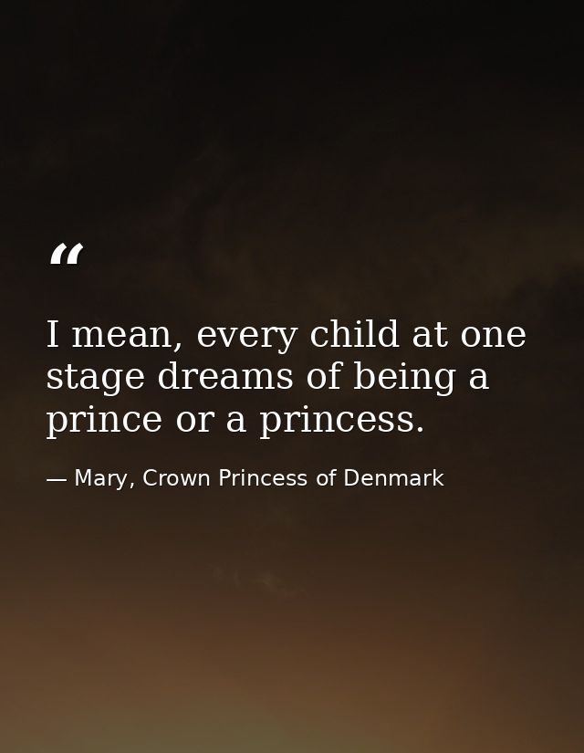 I mean, every child at one stage dreams of being a prince or a princess. — Mary, Crown Princess of Denmark