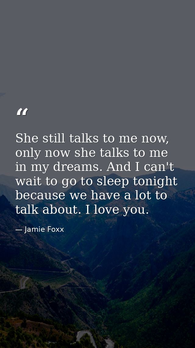 She still talks to me now, only now she talks to me in my dreams. And I can't wait to go to sleep tonight because we hav — Jamie Foxx