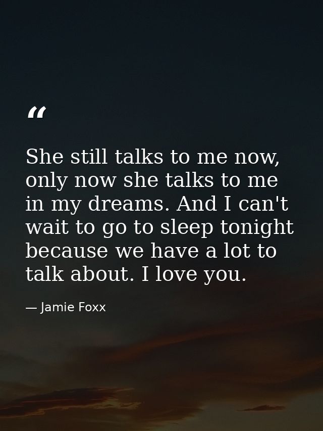 She still talks to me now, only now she talks to me in my dreams. And I can't wait to go to sleep tonight because we hav — Jamie Foxx