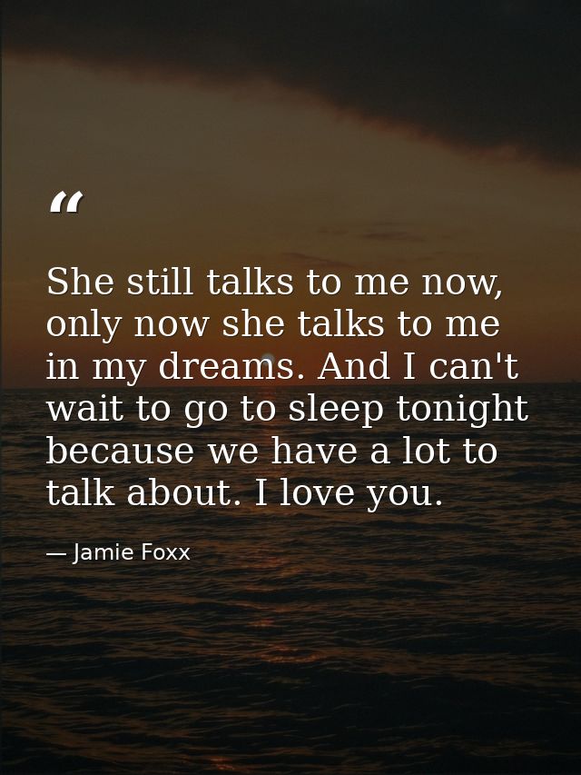 She still talks to me now, only now she talks to me in my dreams. And I can't wait to go to sleep tonight because we hav — Jamie Foxx