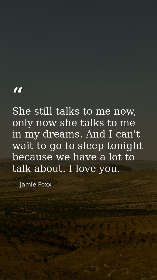 She still talks to me now, only now she talks to me in my dreams. And I can't wait to go to sleep tonight because we hav — Jamie Foxx
